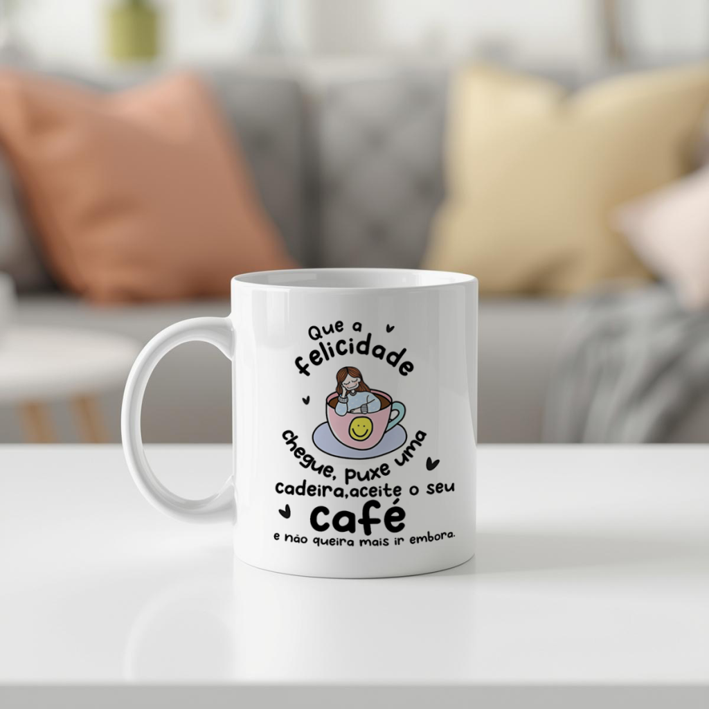 Caneca - Que a Felicidade chegue, puxe uma cadeira, aceite o seu café e nunca queira mais ir embora