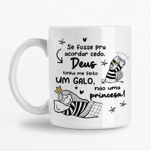 Caneca - Se fosse para acordar cedo, Deus tinha me feito um Galo, não uma Princesa
