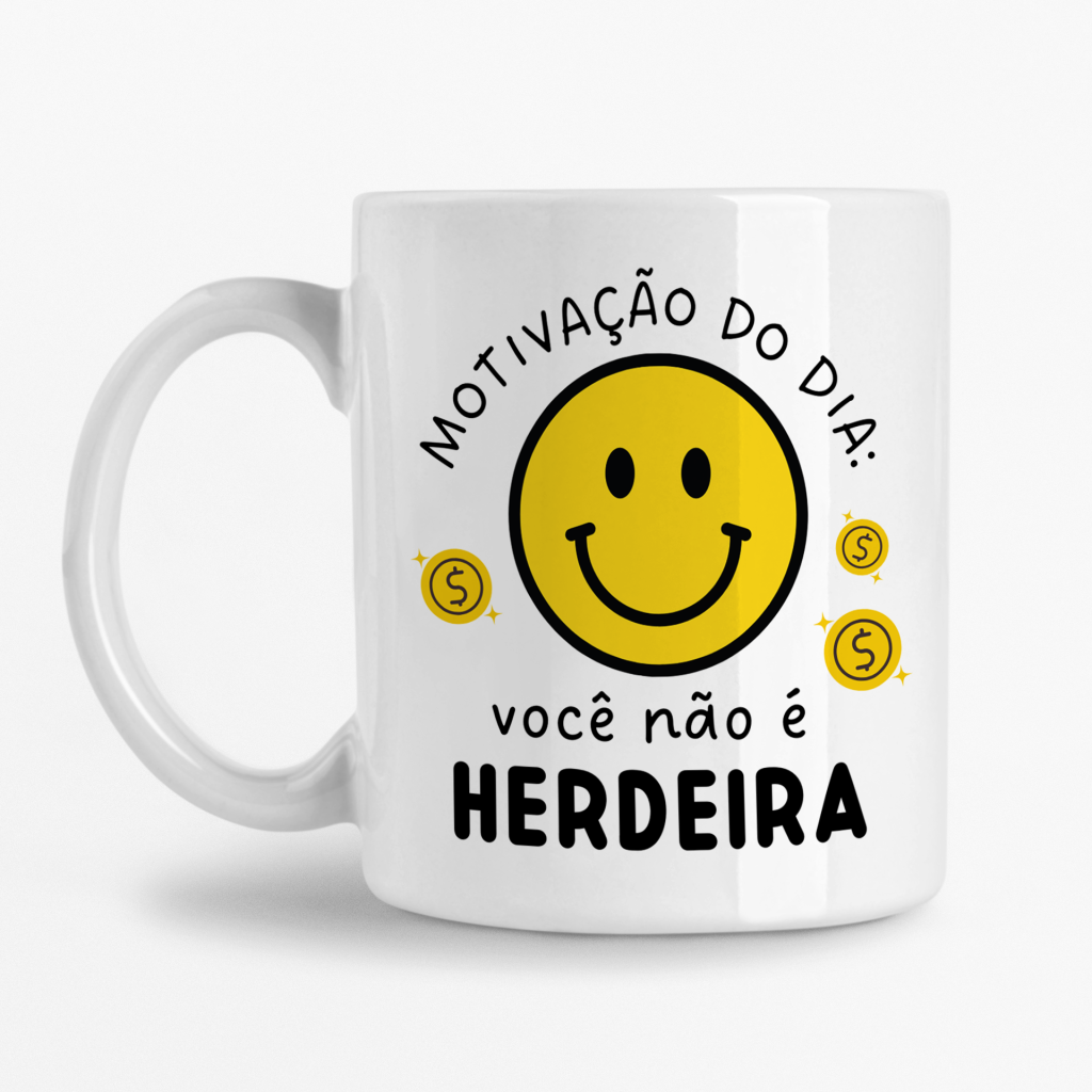 Caneca - Motivação do dia: Você não é herdeira