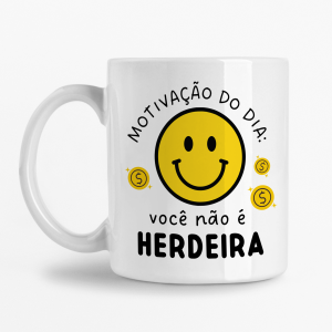 Caneca - Motivação do dia: Você não é herdeira
