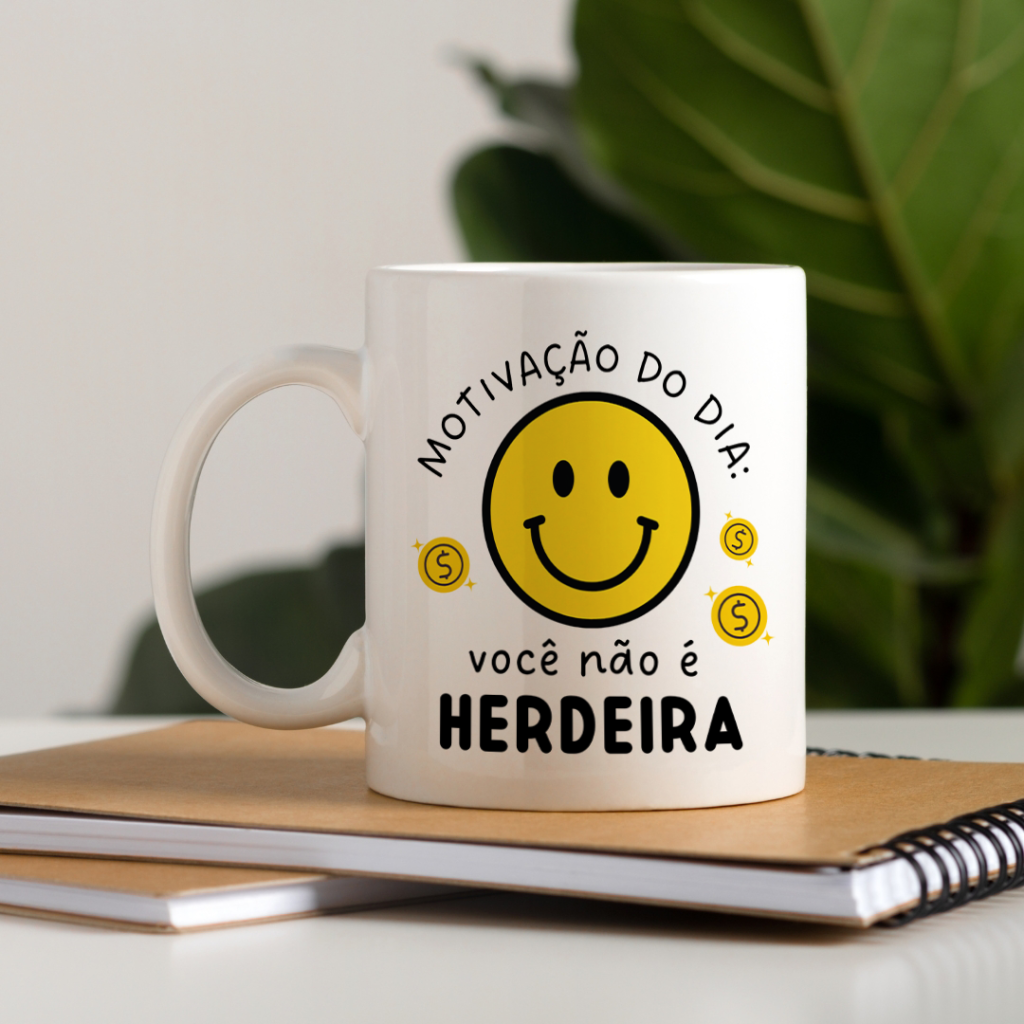 Caneca - Motivação do dia: Você não é herdeira